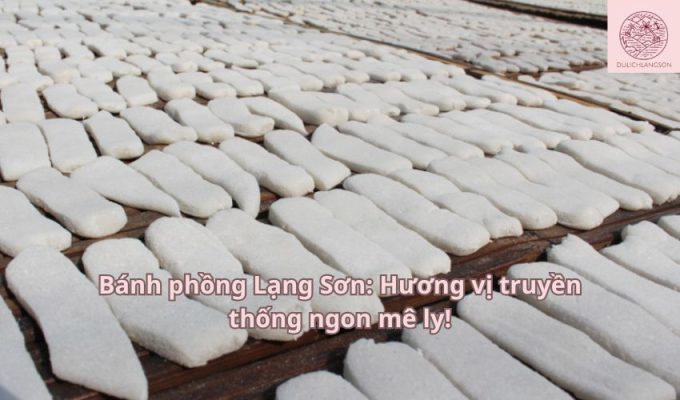 Bánh phồng Lạng Sơn: Hương vị truyền thống ngon mê ly!