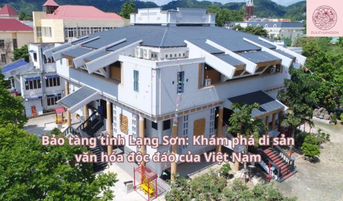 Bảo tàng tỉnh Lạng Sơn: Khám phá di sản văn hóa độc đáo của Việt Nam