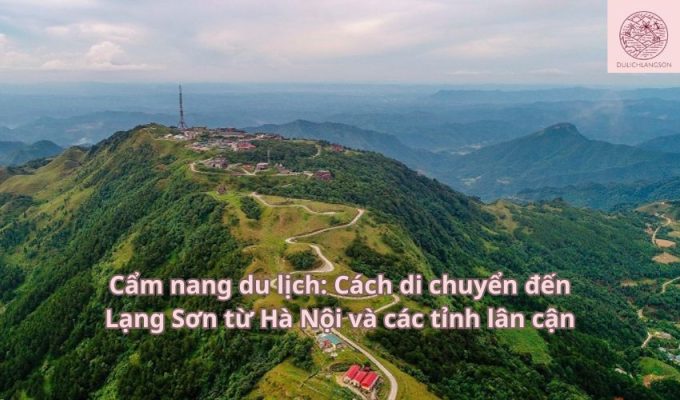 Cẩm nang du lịch: Cách di chuyển đến Lạng Sơn từ Hà Nội và các tỉnh lân cận