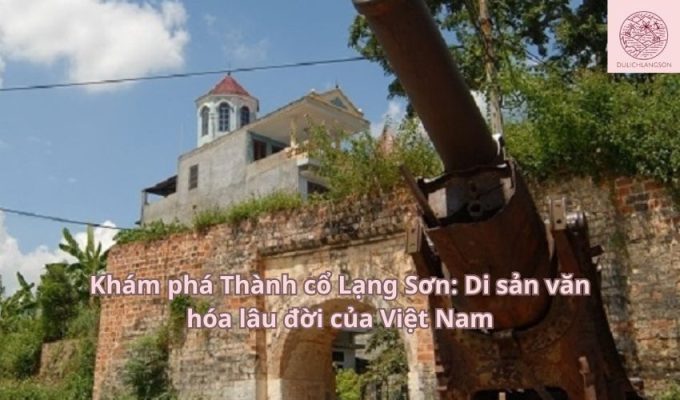 Khám phá Thành cổ Lạng Sơn: Di sản văn hóa lâu đời của Việt Nam