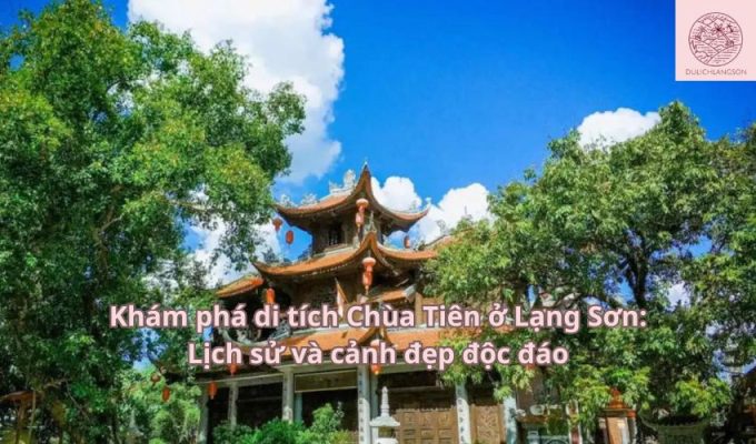 Khám phá di tích Chùa Tiên ở Lạng Sơn: Lịch sử và cảnh đẹp độc đáo