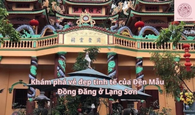 Khám phá vẻ đẹp tinh tế của Đền Mẫu Đồng Đăng ở Lạng Sơn