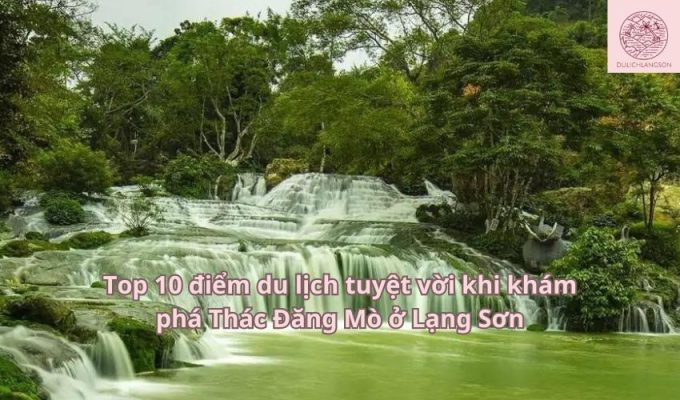 Top 10 điểm du lịch tuyệt vời khi khám phá Thác Đăng Mò ở Lạng Sơn